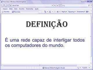DEFINIÇÃO
É uma rede capaz de interligar todos
os computadores do mundo.
 