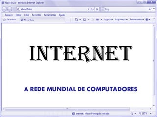 INTERNET
A REDE MUNDIAL DE COMPUTADORES
 