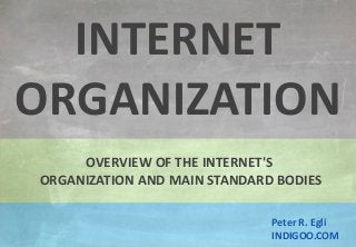 © Peter R. Egli 2015
1/17
Rev. 3.90
Internet Organization indigoo.com
Peter R. Egli
INDIGOO.COM
OVERVIEW OF THE INTERNET'S
ORGANIZATION AND MAIN STANDARD BODIES
INTERNET
ORGANIZATION
 