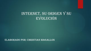 internet, su origen y su
evolución
Elaborado Por: Christian Magallon
 