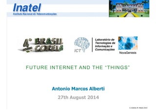 FUTURE INTERNET AND THE “THINGS” 
© Antônio M. Alberti 2014 
Antonio Marcos Alberti 
! 
27th August 2014 
 