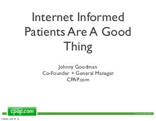 © U.S. Expediters 2010
© U.S. Expediters 2010
Internet Informed
Patients Are A Good
Thing
Johnny Goodman
Co-Founder + General Manager
CPAP.com
Tuesday, June 18, 13
 