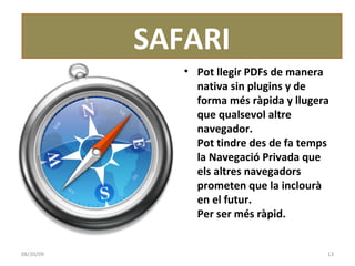 Pot llegir PDFs de manera nativa sin plugins y de forma més ràpida y llugera que qualsevol altre navegador. Pot tindre des de fa temps  la Navegació Privada que els altres navegadors prometen que la inclourà en el futur. Per ser més ràpid. SAFARI 06/06/09 