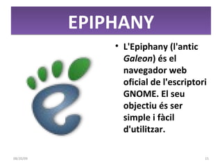 EPIPHANY L'Epiphany (l'antic  Galeon ) és el navegador web oficial de l'escriptori GNOME. El seu objectiu és ser simple i fàcil d'utilitzar. 06/06/09 