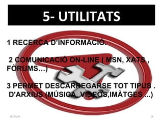 5- UTILITATS 06/06/09 1 RECERCA D’INFORMACIÓ. 2 COMUNICACIÓ ON-LINE ( MSN, XATS , FÒRUMS…)  3 PERMET DESCARREGARSE TOT TIPUS .  D'ARXIUS (MÚSICA, VIDEOS,IMÀTGES ...)  