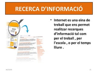 Internet es una eina de treball que ens permet realitzar recerques d’informació tal com per el treball , per l’escola , o per el temps lliure . RECERCA D’INFORMACIÓ 06/06/09 
