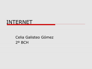 INTERNET
Celia Galisteo Gómez
2º BCH
 