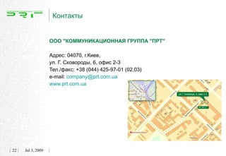 Контакты


                   ООО "КОММУНИКАЦИОННАЯ ГРУППА "ПРТ"

                   Адрес: 04070, г.Киев,
                   ул. Г. Сковороды, 6, офис 2-3
                   Тел./факс: +38 (044) 425-97-01 (02,03)
                   e-mail: company@prt.com.ua
                   www.prt.com.ua




22   Jul 3, 2009
 