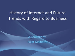 History of Internet and Future Trends with Regard to Business A Seminar by  Rajat Malhotra 