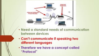 • Need a standard needs of communication
between devices
• Can’t communicate if speaking two
different languages
• Therefore we have a concept called
“Protocol”
 