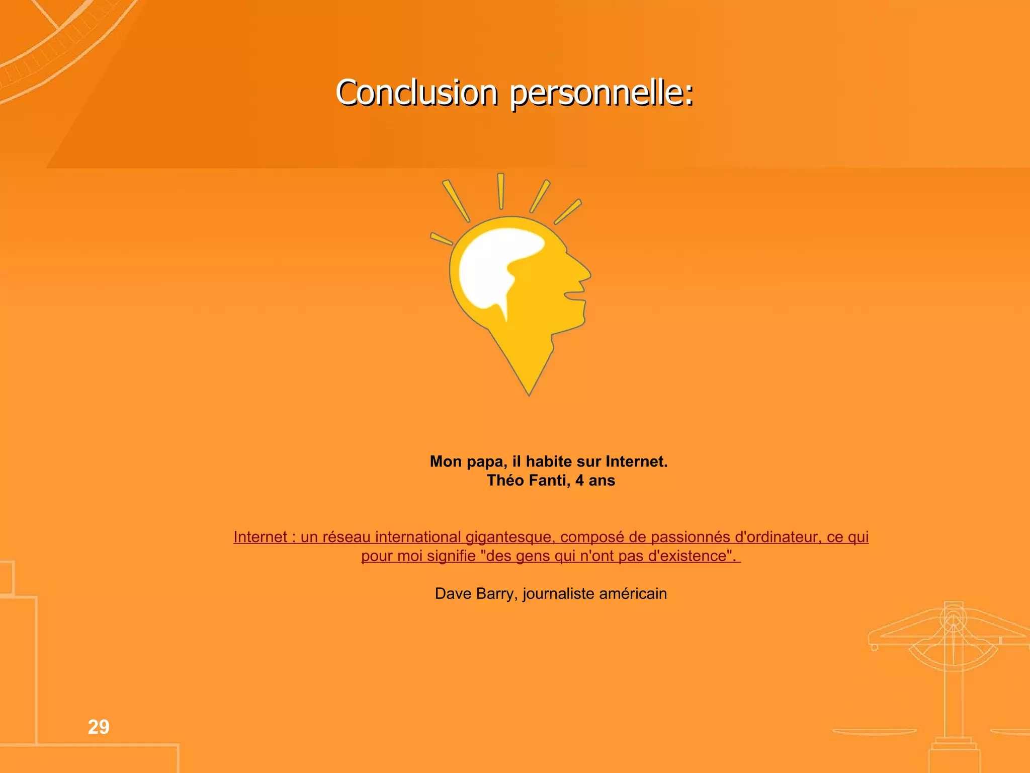 Conclusion personnelle: Mon papa, il habite sur Internet.  Théo Fanti, 4 ans Internet  : un  réseau   international   gigantesque ,  composé  de  passionnés  d' ordinateur , ce qui pour moi  signifie  "des  gens  qui n'ont pas d' existence ".  Dave Barry, journaliste américain 