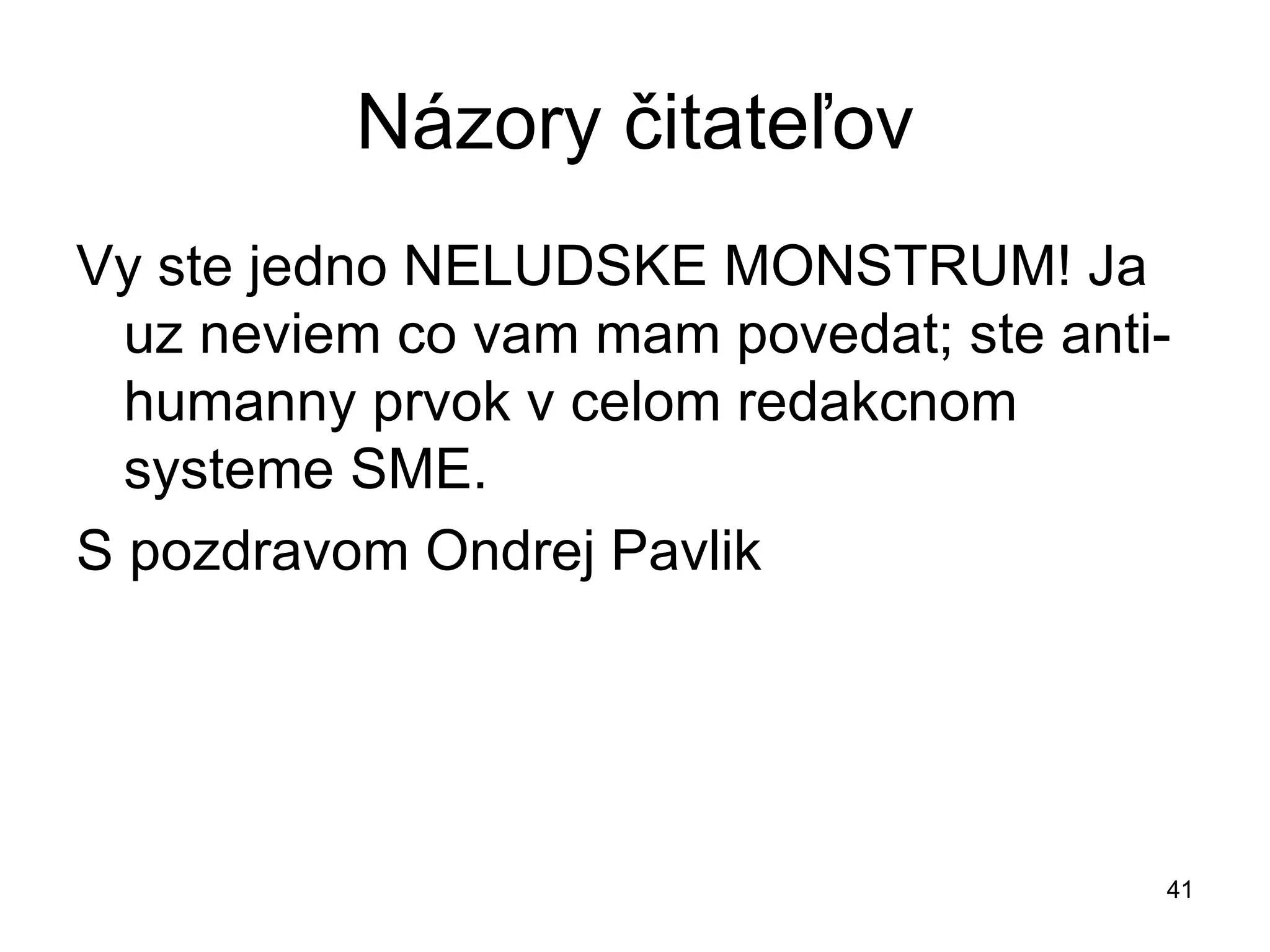Názory čitateľov Vy ste jedno NELUDSKE MONSTRUM! Ja uz neviem co vam mam povedat; ste anti-humanny prvok v celom redakcnom systeme SME.  S pozdravom Ondrej Pavlik 