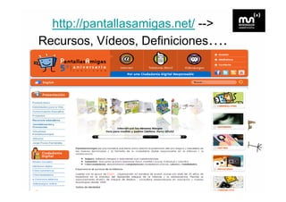 http://pantallasamigas.net/ -->
Recursos, Vídeos, Definiciones….
 