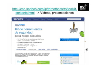 http://esp.sophos.com/lp/threatbeaters/toolkit-
   contents.html --> Vídeos, presentaciones
 