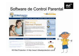 Software de Control Parental




K9 Web Protection                                  /
                    http://www1.k9webprotection.com/
 