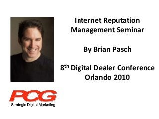 Internet Reputation
Management Seminar
By Brian Pasch
8th Digital Dealer Conference
Orlando 2010
 