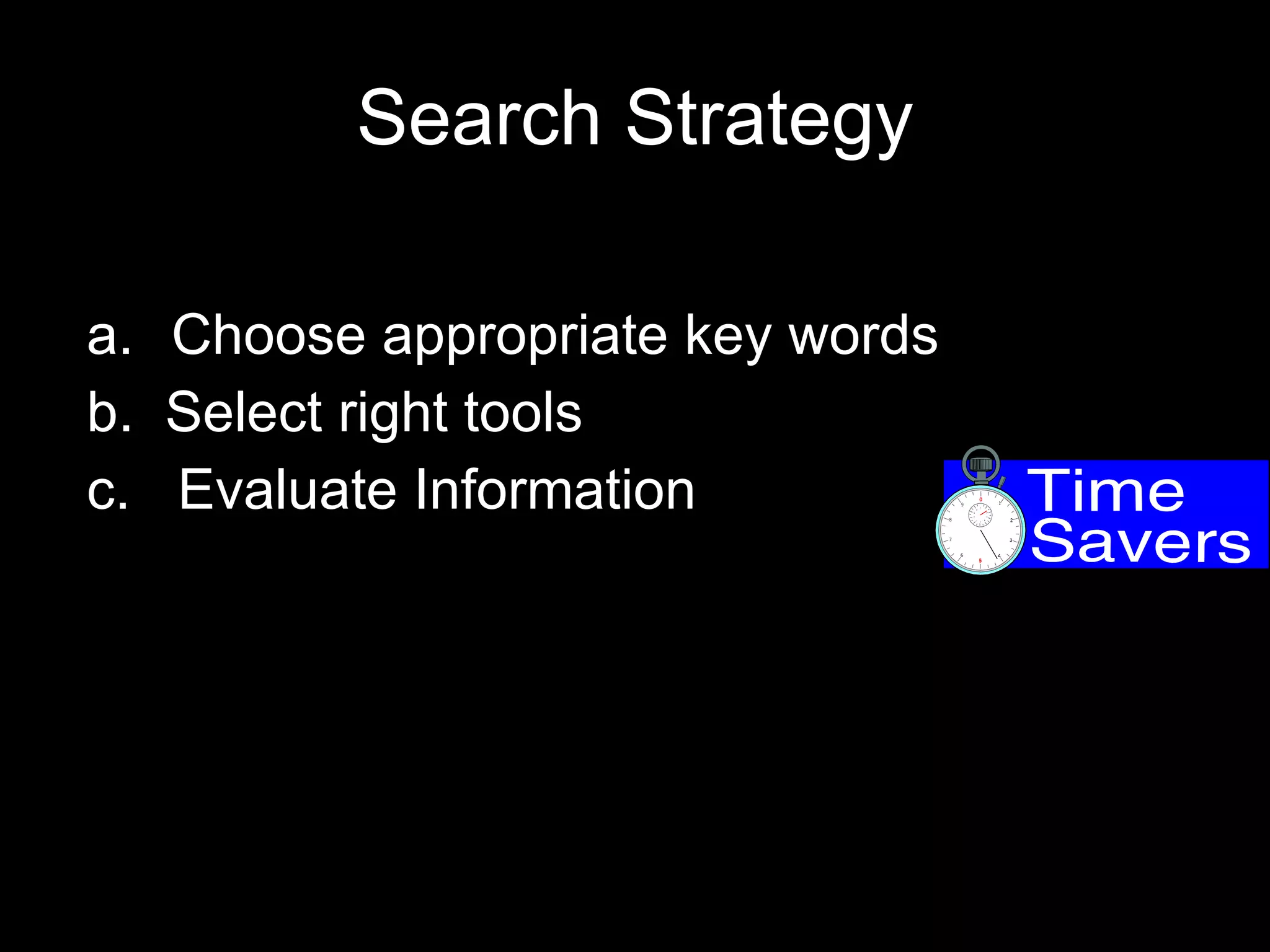 Search Strategy Choose appropriate key words b.  Select right tools  c.  Evaluate Information 