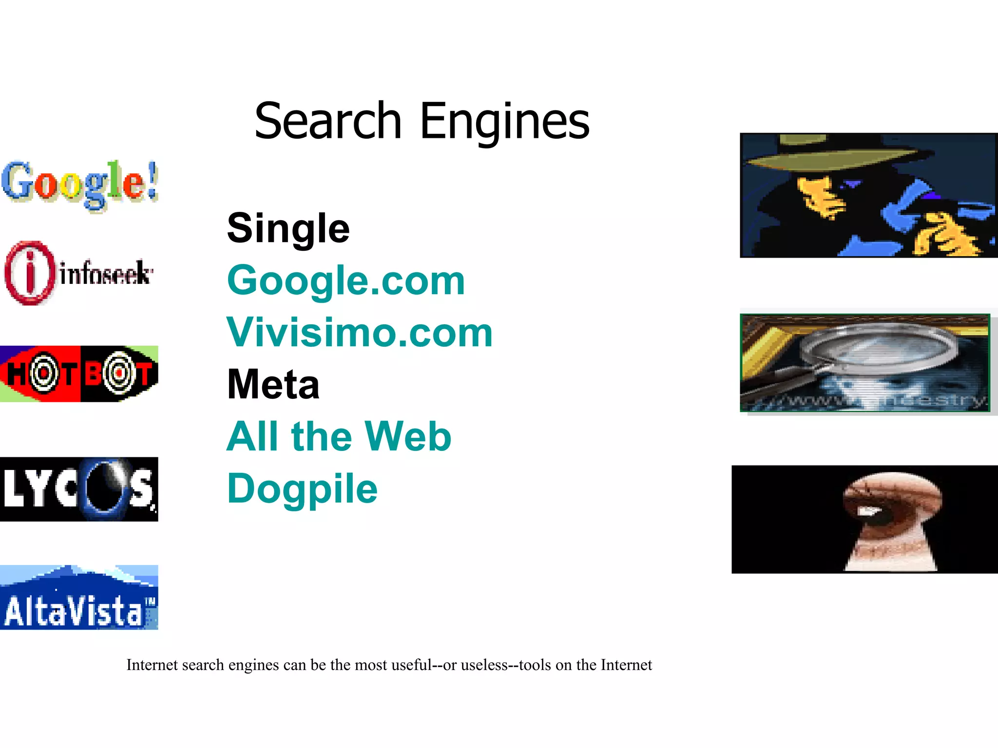 Single Google.com   Vivisimo.com Meta All the Web   Dogpile Internet search engines can be the most useful--or useless--tools on the Internet Search Engines 