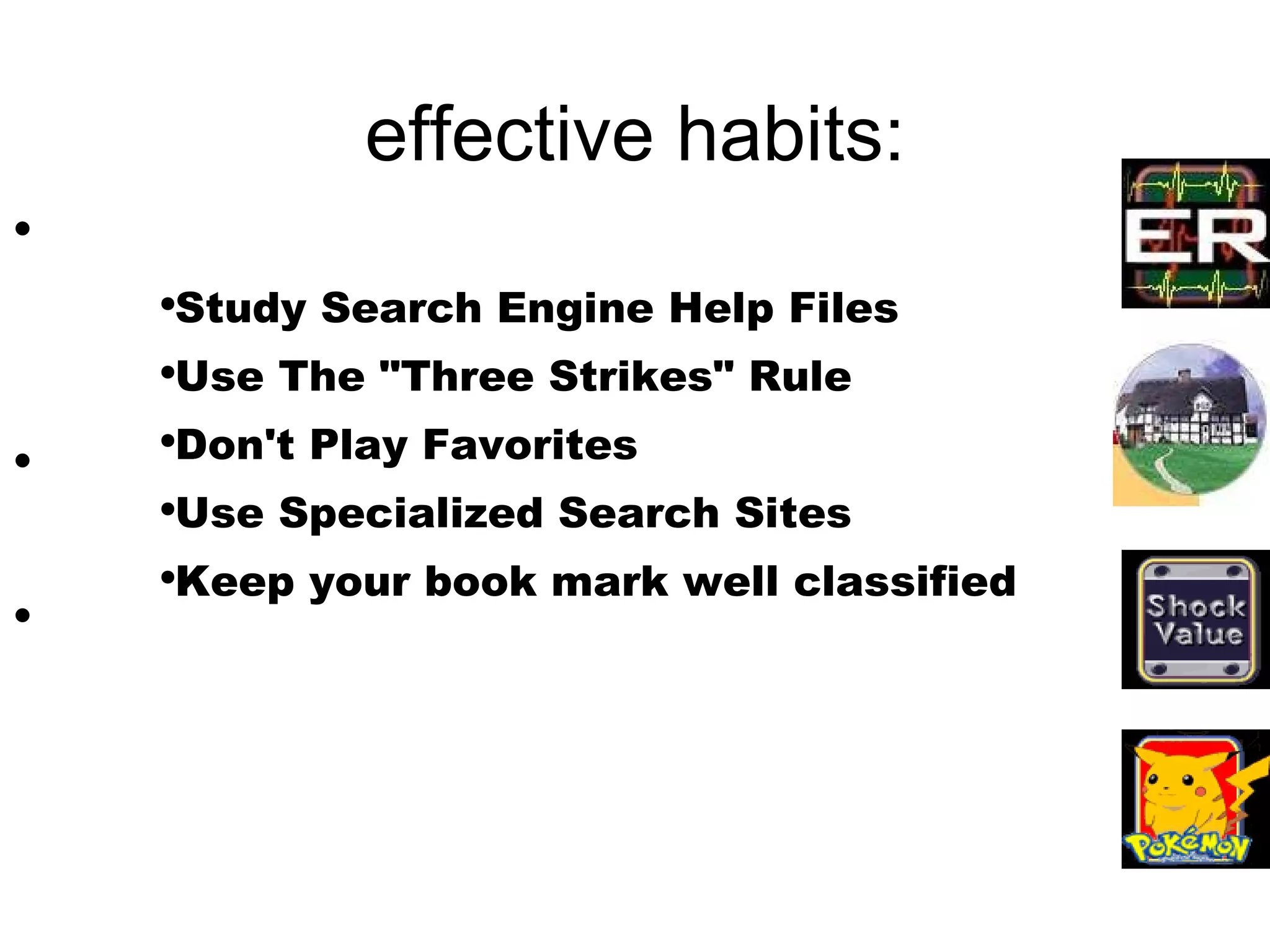 effective habits: Study Search Engine Help Files Use The "Three Strikes" Rule Don't Play Favorites Use Specialized Search Sites Keep your book mark well classified 