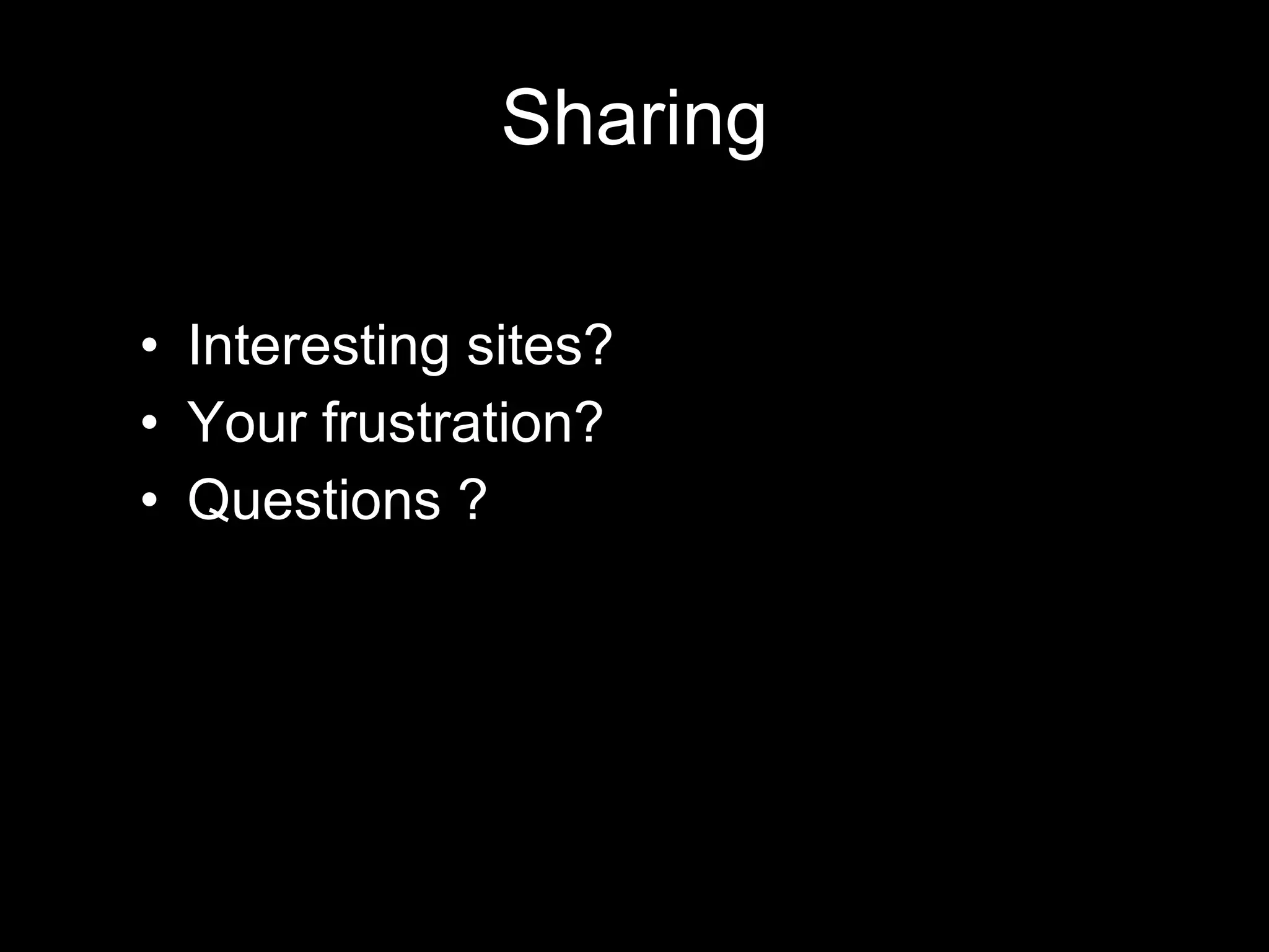 Sharing Interesting sites? Your frustration? Questions ? 