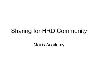 Sharing for HRD Community Maxis Academy 