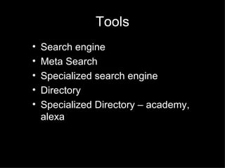 Tools <ul><li>Search engine </li></ul><ul><li>Meta Search </li></ul><ul><li>Specialized search engine </li></ul><ul><li>Di...