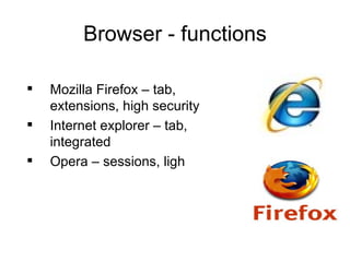 Browser - functions <ul><li>Mozilla Firefox – tab,  extensions, high security </li></ul><ul><li>Internet explorer – tab, i...