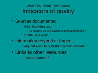 Web Evaluation Techniques Indicators of quality <ul><li>Sources documented </li></ul><ul><ul><ul><li>links, footnotes, etc...