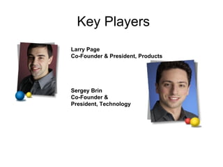 Key Players Larry Page Co-Founder & President, Products   Sergey Brin Co-Founder & President, Technology   