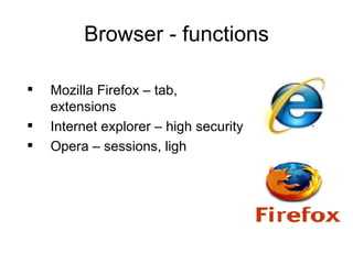 Browser - functions Mozilla Firefox – tab,  extensions Internet explorer – high security Opera – sessions, ligh 