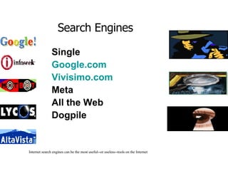 Single Google.com   Vivisimo.com Meta All the Web   Dogpile Internet search engines can be the most useful--or useless--tools on the Internet Search Engines 