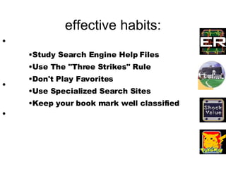 effective habits: Study Search Engine Help Files Use The &quot;Three Strikes&quot; Rule Don't Play Favorites Use Specialized Search Sites Keep your book mark well classified 