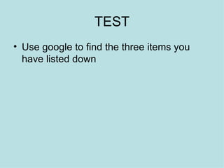 TEST Use google to find the three items you have listed down 