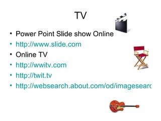 TV Power Point Slide show Online http://www.slide.com Online TV http://wwitv.com http://twit.tv http://websearch.about.com/od/imagesearch/a/freeonlineTV.htm 