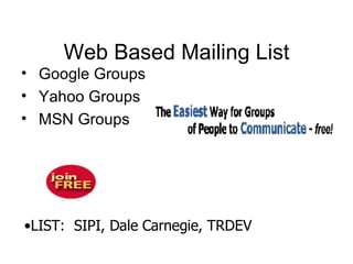 Web Based Mailing List Google Groups Yahoo Groups MSN Groups LIST :   SIPI, Dale Carnegie , TRDEV 