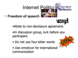 Internet Politics Freedom of speech Abide to non-disclosure agreement. In discussion group, lurk before you participant.  Do not use four letter words Use emoticon for international communication  