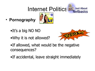 Internet Politics Pornography It’s a big NO NO Why it is not allowed? If allowed, what would be the negative consequences?  If accidental, leave straight immediately 