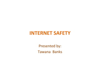 INTERNET SAFETY

   Presented by:
   Tawana Banks
 