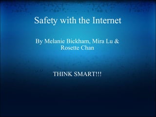 Safety with the Internet By Melanie Bickham, Mira Lu & Rosette Chan       THINK SMART!!!     