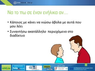 Να το πω σε έναν ενήλικα αν…
• Κάποιος με κάνει να νιώσω άβολα με αυτά που
μου λέει
• Συναντήσω ακατάλληλο περιεχόμενο στο
διαδίκτυο
20
 