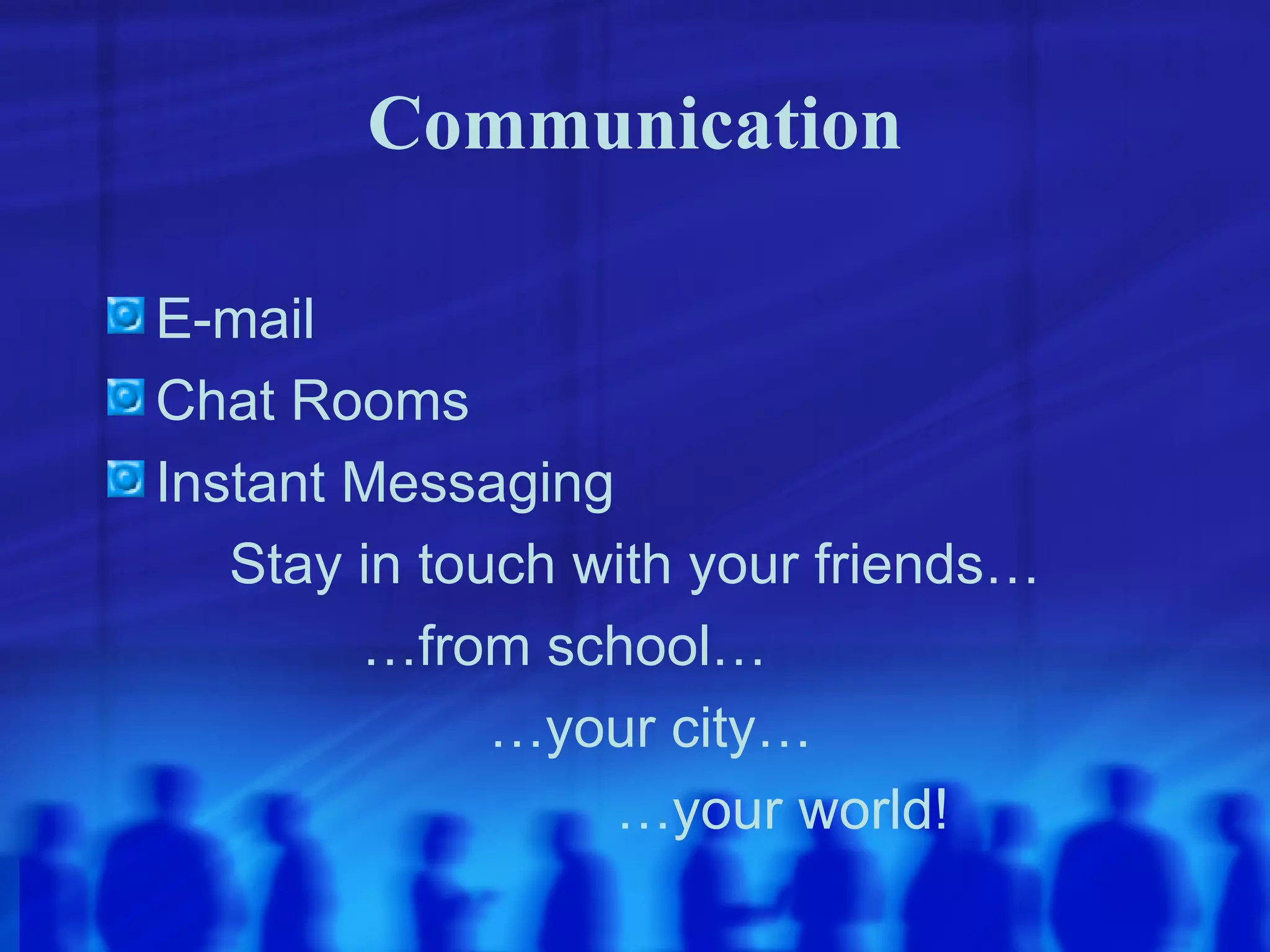 Communication E-mail Chat Rooms Instant Messaging Stay in touch with your friends… … from school… … your city… … your world! 