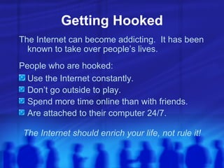 Getting Hooked <ul><li>The Internet can become addicting.  It has been known to take over people’s lives.  </li></ul><ul><...