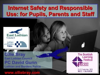www.olliebray.com Internet Safety and Responsible Use: for Pupils, Parents and Staff Ollie Bray East Lothian Council PC David Gunn Lothian and Borders Police 