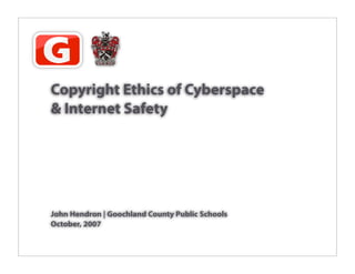 Copyright Ethics of Cyberspace
& Internet Safety




John Hendron | Goochland County Public Schools
October, 2007