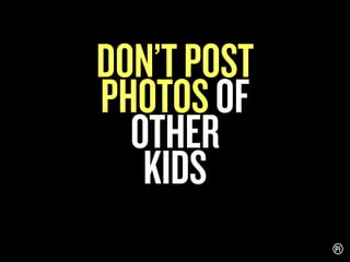 DON’T POST
PHOTOS OF
OTHER
KIDS

 