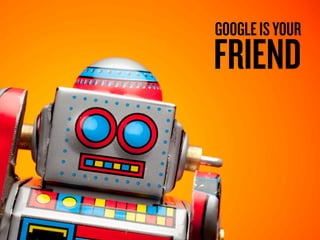 GOOGLE IS YOUR

FRIEND

 