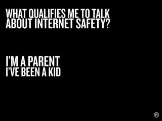 WHAT QUALIFIES ME TO TALK

ABOUT INTERNET SAFETY?

I’M A PARENT

I’VE BEEN A KID

 