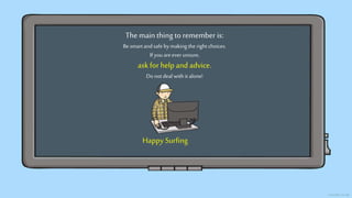 The main thing to remember is:
Besmartandsafebymakingthe rightchoices.
If youareever unsure,
askfor help and advice.
Donotdeal withit alone!
Happy Surfing
 
