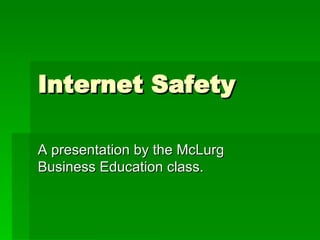 Internet Safety A presentation by the McLurg Business Education class. 
