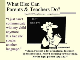 “ I just can’t communicate  with my child anymore.  It’s like she speaks  another language.” What Else Can  Parents & Teachers Do? 